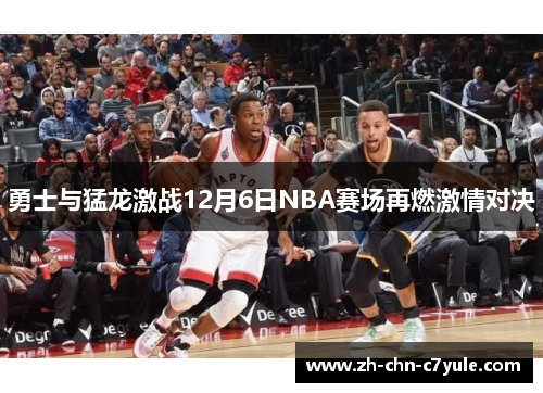 勇士与猛龙激战12月6日NBA赛场再燃激情对决