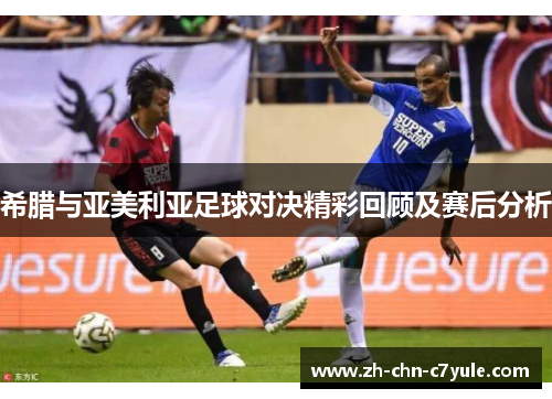 希腊与亚美利亚足球对决精彩回顾及赛后分析