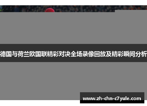 德国与荷兰欧国联精彩对决全场录像回放及精彩瞬间分析