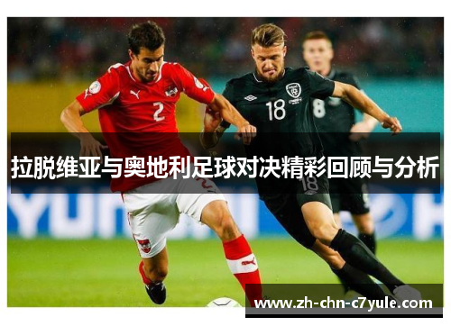 拉脱维亚与奥地利足球对决精彩回顾与分析